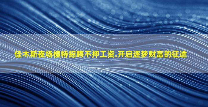 佳木斯夜场模特招聘不押工资.开启逐梦财富的征途